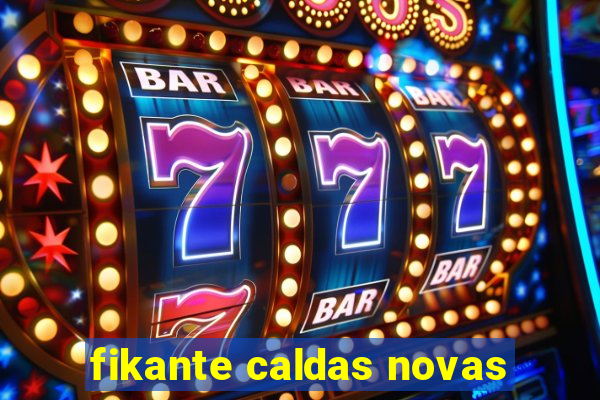 fikante caldas novas